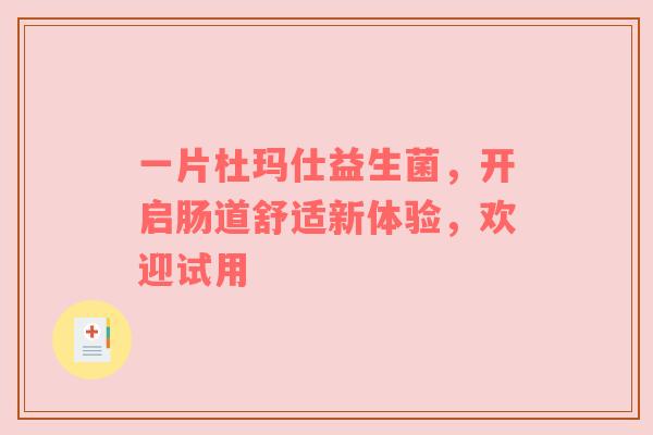 一片杜玛仕益生菌，开启肠道舒适新体验，欢迎试用