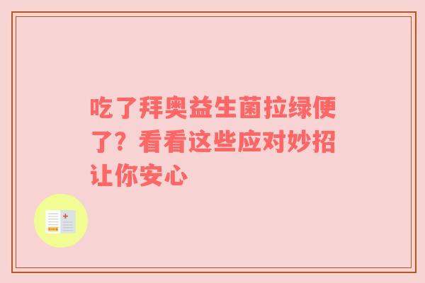 吃了拜奥益生菌拉绿便了？看看这些应对妙招让你安心