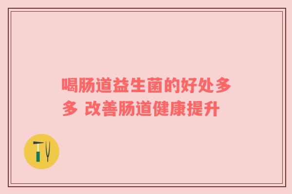 喝肠道益生菌的好处多多 改善肠道健康提升