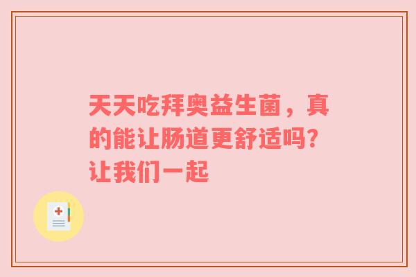 天天吃拜奥益生菌，真的能让肠道更舒适吗？让我们一起