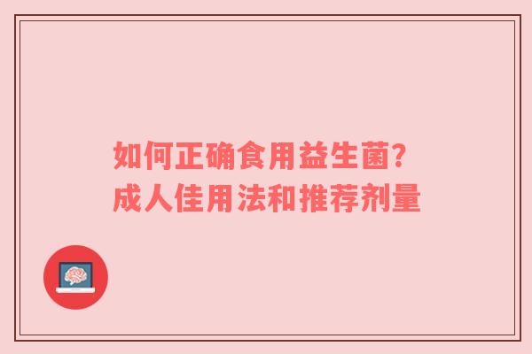 如何正确食用益生菌？成人佳用法和推荐剂量