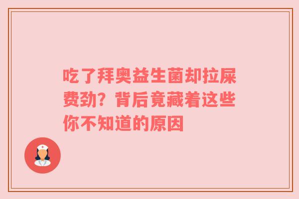 吃了拜奥益生菌却拉屎费劲？背后竟藏着这些你不知道的原因