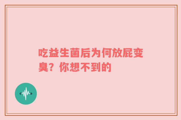 吃益生菌后为何放屁变臭？你想不到的
