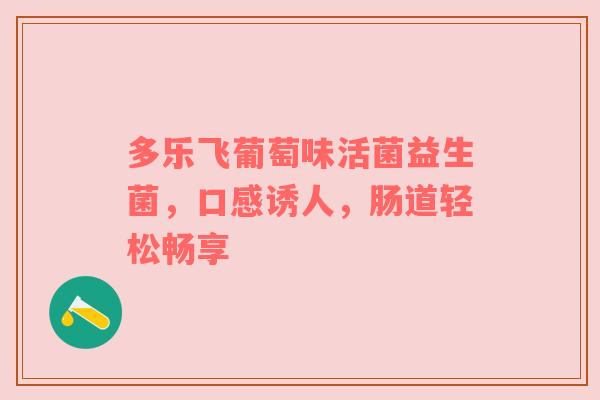 多乐飞葡萄味活菌益生菌，口感诱人，肠道轻松畅享