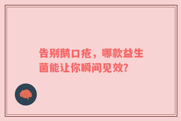 告别鹅口疮，哪款益生菌能让你瞬间见效？