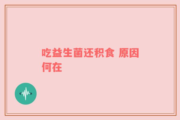 吃益生菌还积食 原因何在