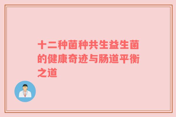 十二种菌种共生益生菌的健康奇迹与肠道平衡之道