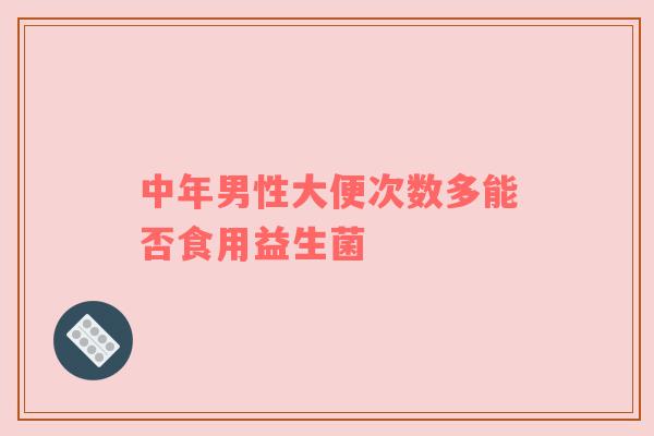 中年男性大便次数多能否食用益生菌