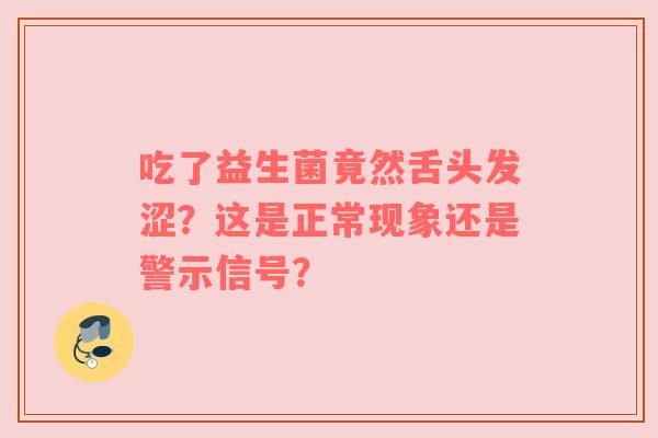 吃了益生菌竟然舌头发涩？这是正常现象还是警示信号？