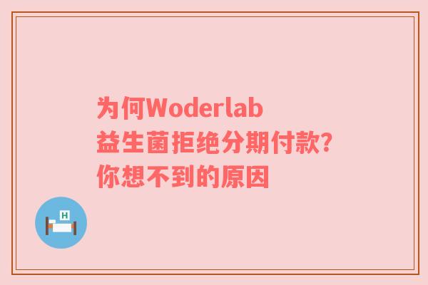 为何Woderlab益生菌拒绝分期付款？你想不到的原因