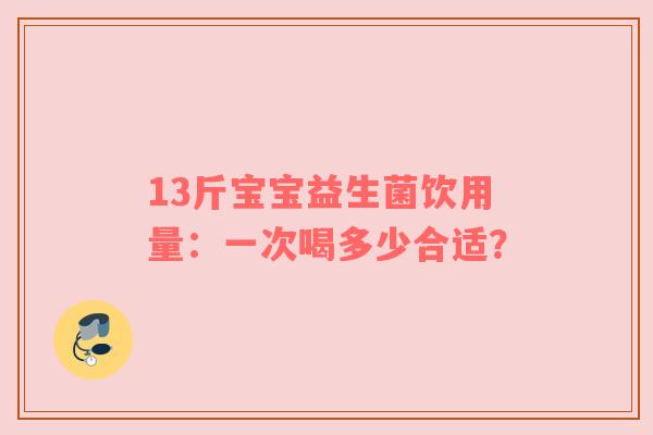 13斤宝宝益生菌饮用量：一次喝多少合适？