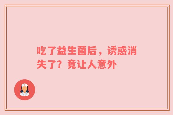 吃了益生菌后，诱惑消失了？竟让人意外