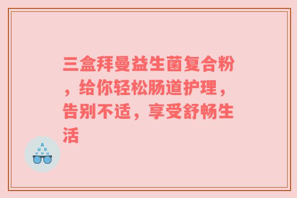 三盒拜曼益生菌复合粉，给你轻松肠道护理，告别不适，享受舒畅生活