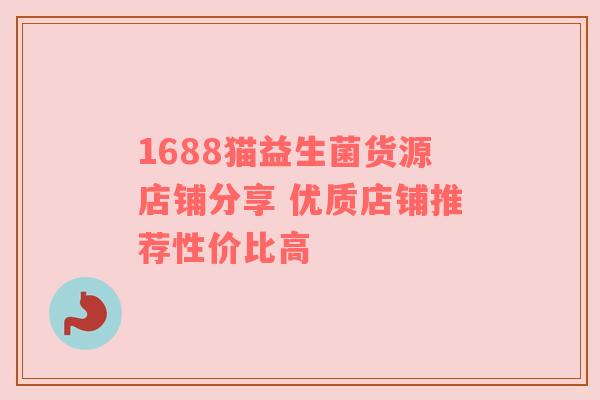 1688猫益生菌货源店铺分享 优质店铺推荐性价比高