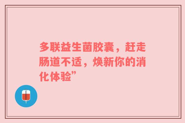 多联益生菌胶囊，赶走肠道不适，焕新你的消化体验”