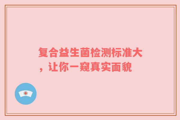 复合益生菌检测标准大，让你一窥真实面貌