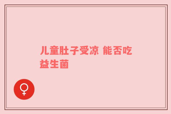 儿童肚子受凉 能否吃益生菌
