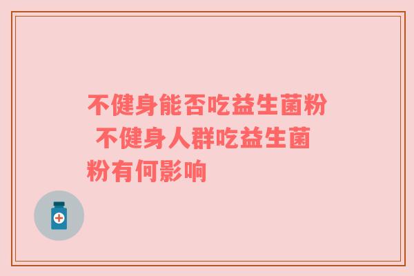不健身能否吃益生菌粉 不健身人群吃益生菌粉有何影响