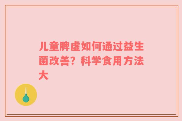 儿童脾虚如何通过益生菌改善？科学食用方法大