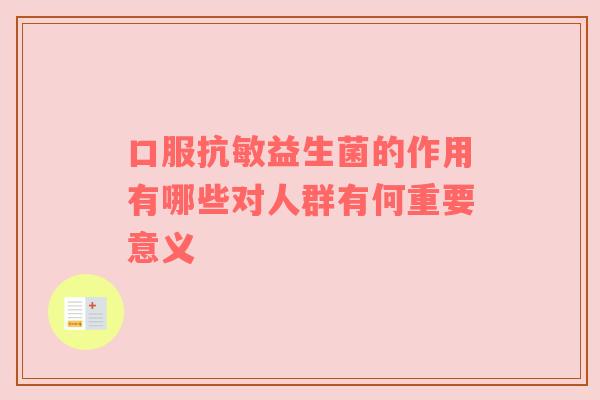 口服抗敏益生菌的作用有哪些对人群有何重要意义