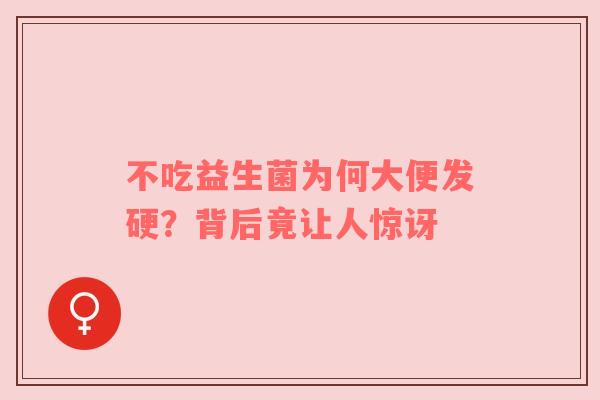 不吃益生菌为何大便发硬？背后竟让人惊讶