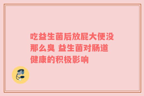 吃益生菌后放屁大便没那么臭 益生菌对肠道健康的积极影响