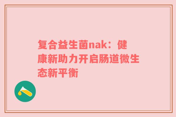 复合益生菌nak：健康新助力开启肠道微生态新平衡