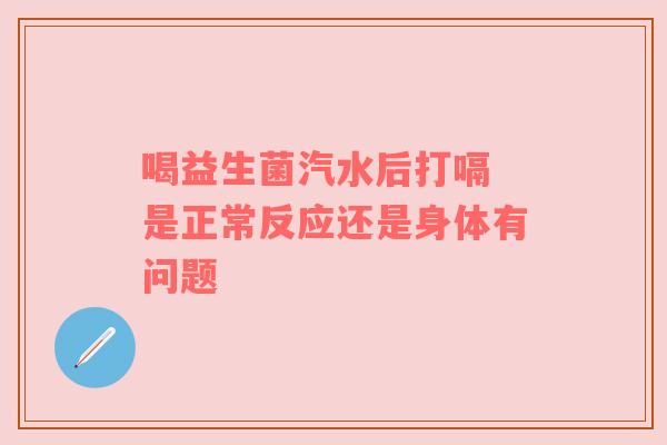 喝益生菌汽水后打嗝 是正常反应还是身体有问题