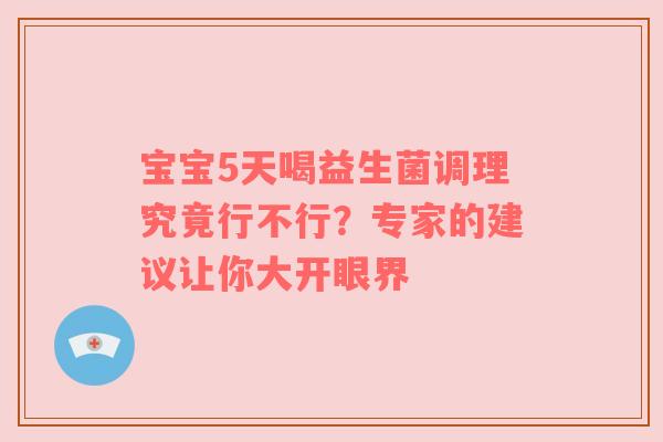 宝宝5天喝益生菌调理究竟行不行？专家的建议让你大开眼界