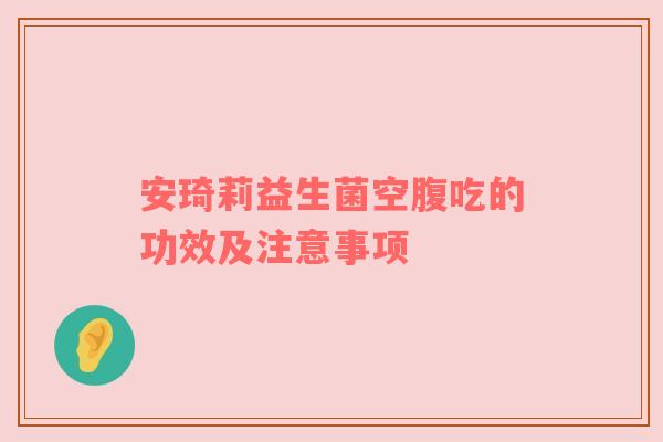 安琦莉益生菌空腹吃的功效及注意事项