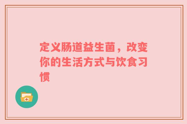 定义肠道益生菌，改变你的生活方式与饮食习惯