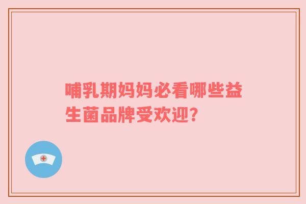 哺乳期妈妈必看哪些益生菌品牌受欢迎？