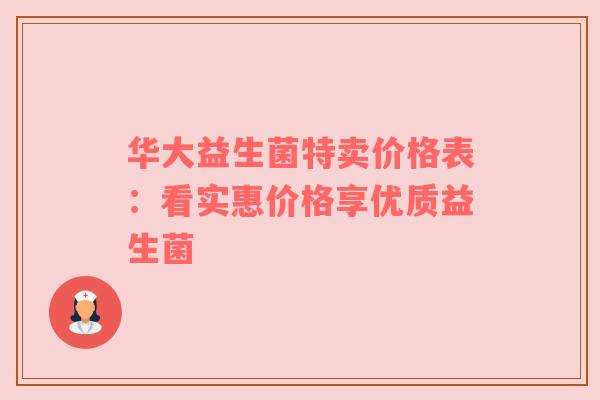 华大益生菌特卖价格表：看实惠价格享优质益生菌