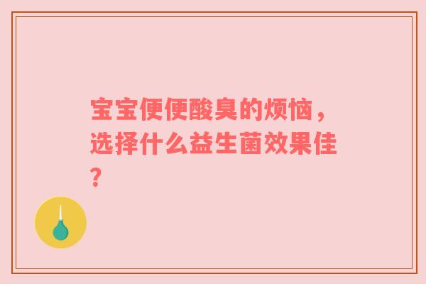 宝宝便便酸臭的烦恼，选择什么益生菌效果佳？