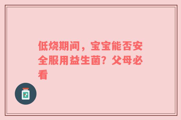低烧期间，宝宝能否安全服用益生菌？父母必看