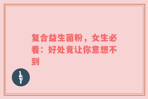 复合益生菌粉，女生必看：好处竟让你意想不到
