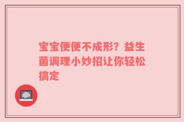 宝宝便便不成形？益生菌调理小妙招让你轻松搞定