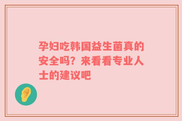 孕妇吃韩国益生菌真的安全吗？来看看专业人士的建议吧