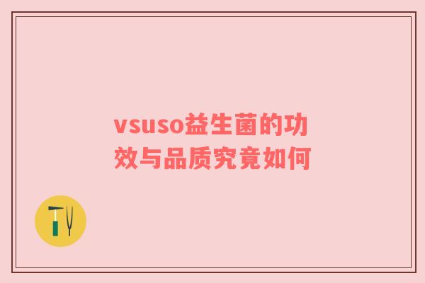 vsuso益生菌的功效与品质究竟如何