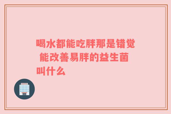 喝水都能吃胖那是错觉 能改善易胖的益生菌叫什么