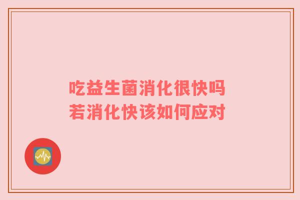 吃益生菌消化很快吗 若消化快该如何应对