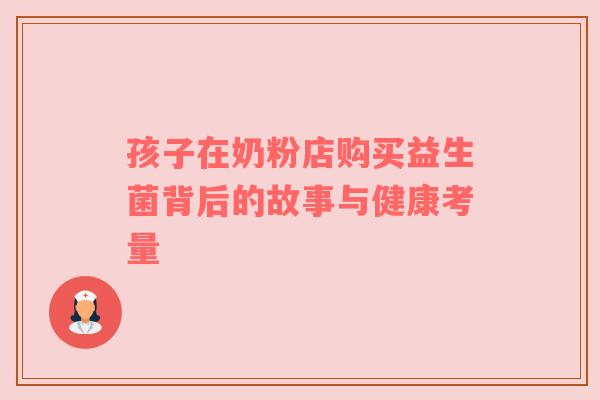 孩子在奶粉店购买益生菌背后的故事与健康考量
