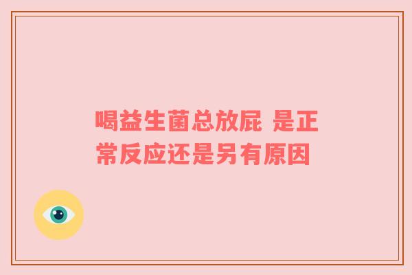 喝益生菌总放屁 是正常反应还是另有原因