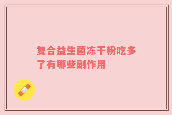 复合益生菌冻干粉吃多了有哪些副作用