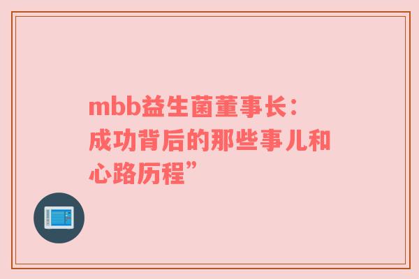 mbb益生菌董事长：成功背后的那些事儿和心路历程”