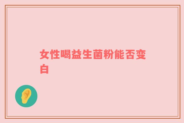 女性喝益生菌粉能否变白