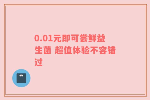 0.01元即可尝鲜益生菌 超值体验不容错过