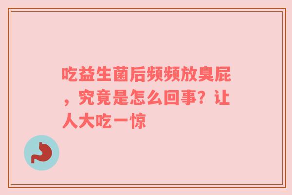 吃益生菌后频频放臭屁，究竟是怎么回事？让人大吃一惊