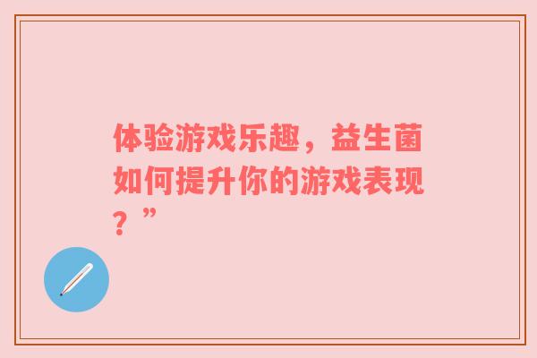 体验游戏乐趣，益生菌如何提升你的游戏表现？”