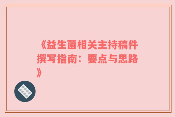 《益生菌相关主持稿件撰写指南：要点与思路》